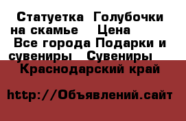 Статуетка “Голубочки на скамье“ › Цена ­ 200 - Все города Подарки и сувениры » Сувениры   . Краснодарский край